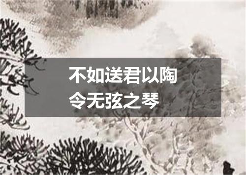 不如送君以陶令无弦之琴