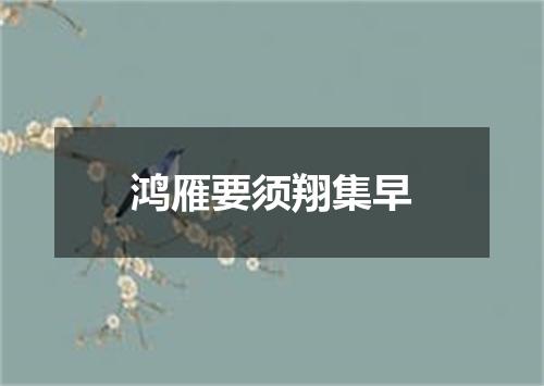 鸿雁要须翔集早