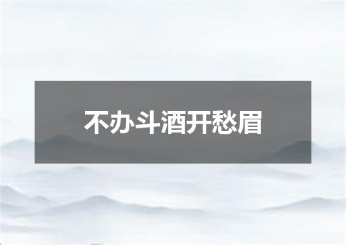 不办斗酒开愁眉