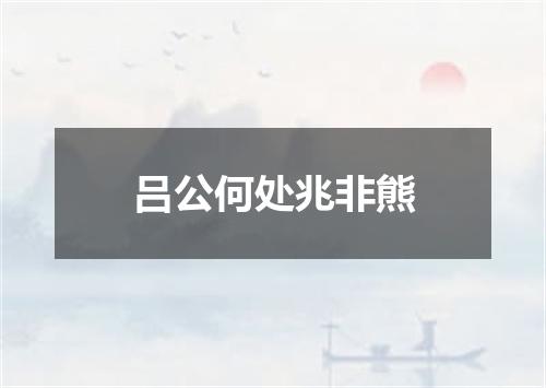 吕公何处兆非熊