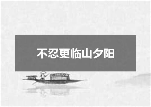 不忍更临山夕阳