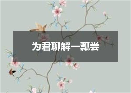 为君聊解一瓢尝
