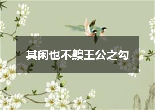 其闲也不齅王公之勾