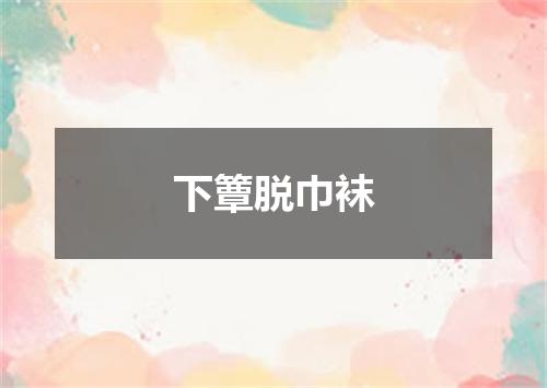 下簟脱巾袜