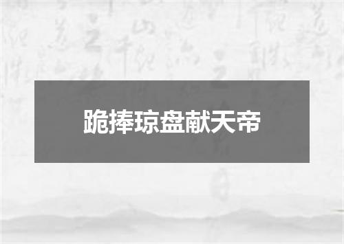 跪捧琼盘献天帝