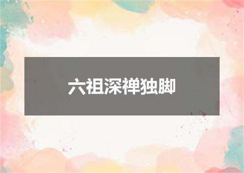 六祖深禅独脚