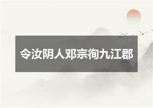 令汝阴人邓宗徇九江郡