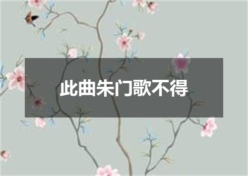 此曲朱门歌不得