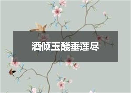酒倾玉醆垂莲尽