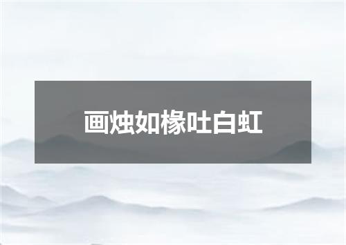 画烛如椽吐白虹