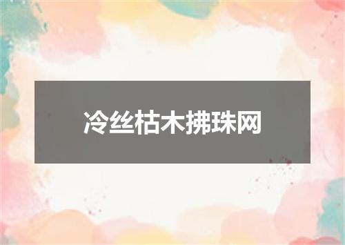 冷丝枯木拂珠网