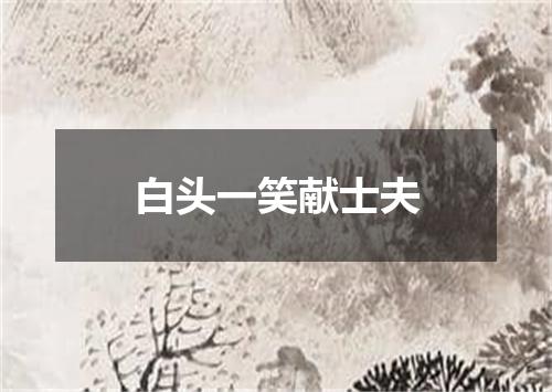 白头一笑献士夫