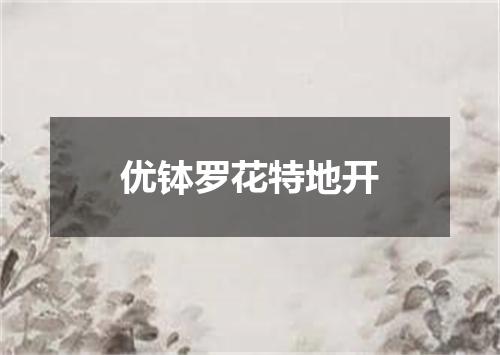 优钵罗花特地开