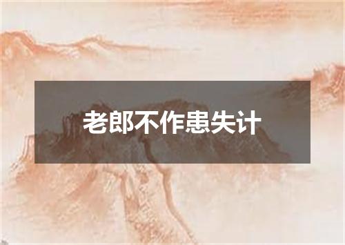 老郎不作患失计