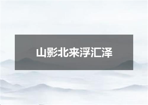 山影北来浮汇泽