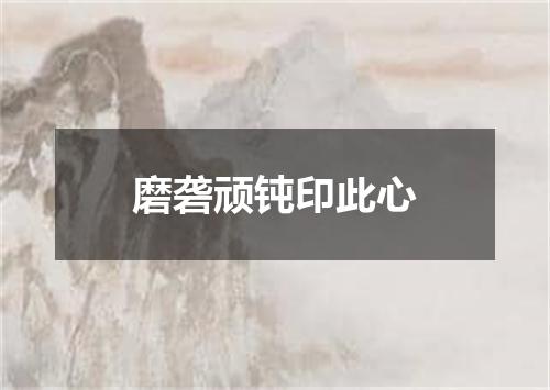 磨砻顽钝印此心