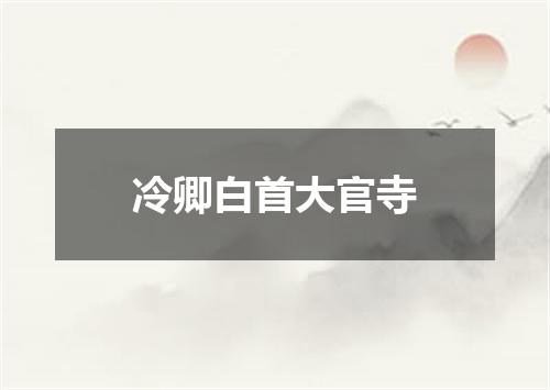 冷卿白首大官寺