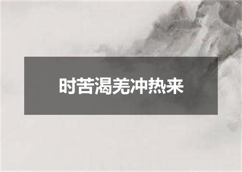 时苦渴羌冲热来