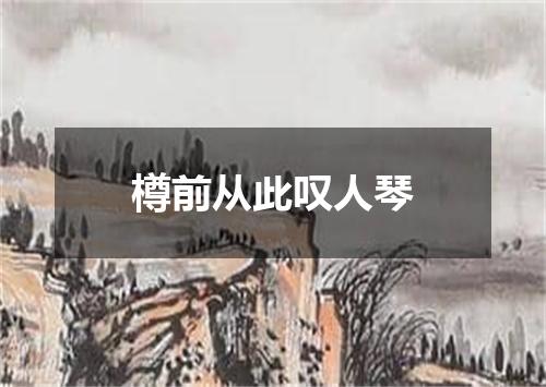 樽前从此叹人琴
