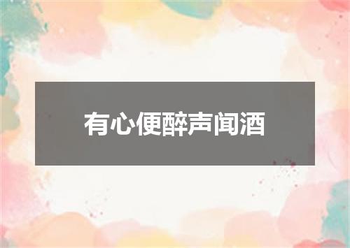 有心便醉声闻酒