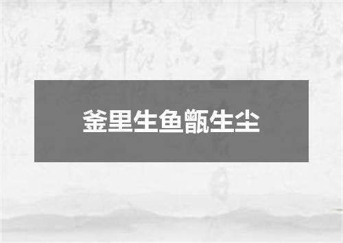 釜里生鱼甑生尘