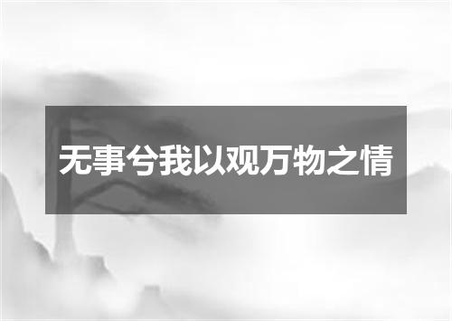 无事兮我以观万物之情
