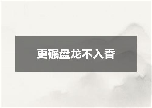 更碾盘龙不入香