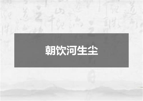 朝饮河生尘