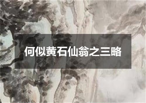 何似黄石仙翁之三略