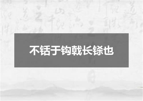 不铦于钩戟长铩也