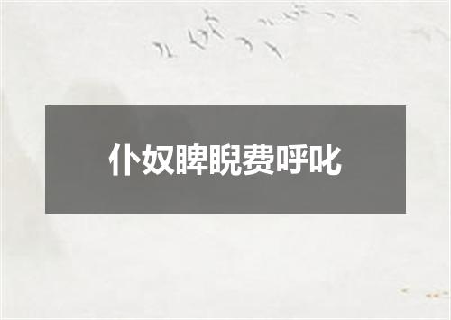 仆奴睥睨费呼叱