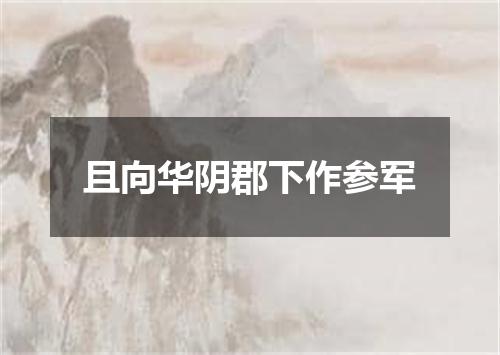 且向华阴郡下作参军