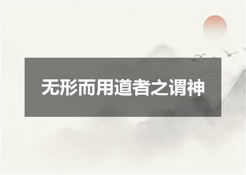 无形而用道者之谓神