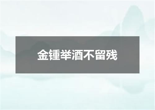 金锺举酒不留残