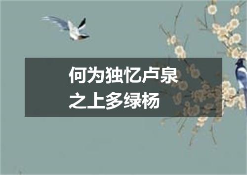 何为独忆卢泉之上多绿杨