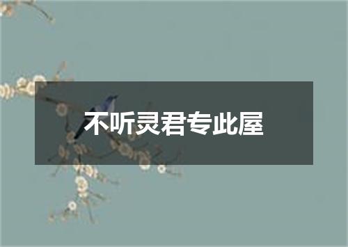 不听灵君专此屋