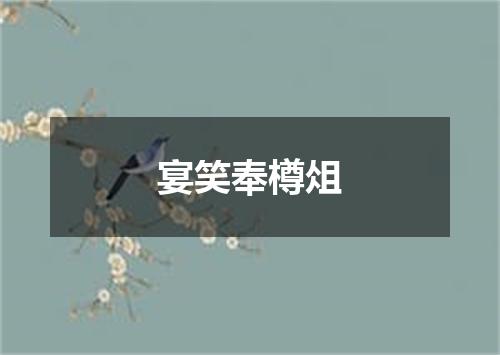 宴笑奉樽俎