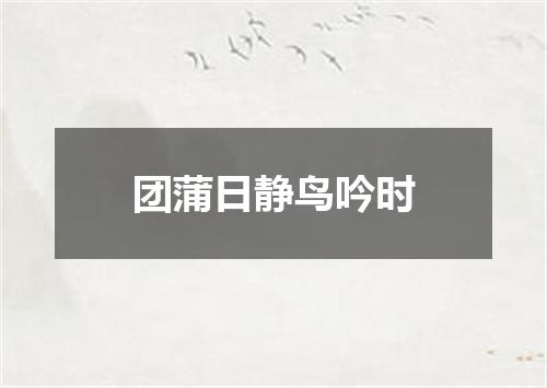 团蒲日静鸟吟时