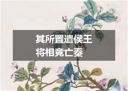 其所置遣侯王将相竟亡秦