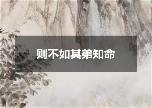 则不如其弟知命