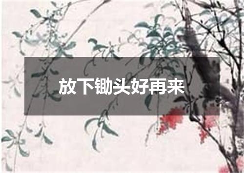 放下锄头好再来