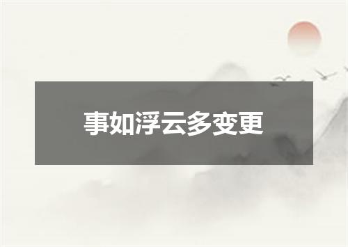 事如浮云多变更
