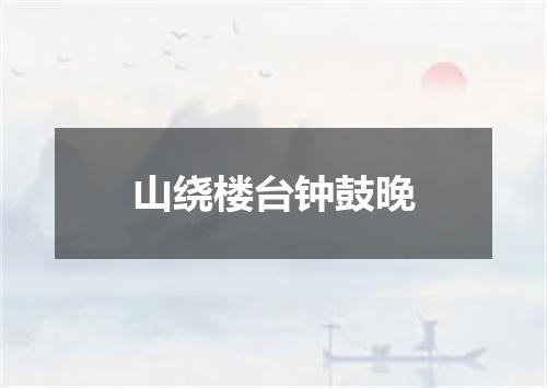 山绕楼台钟鼓晚