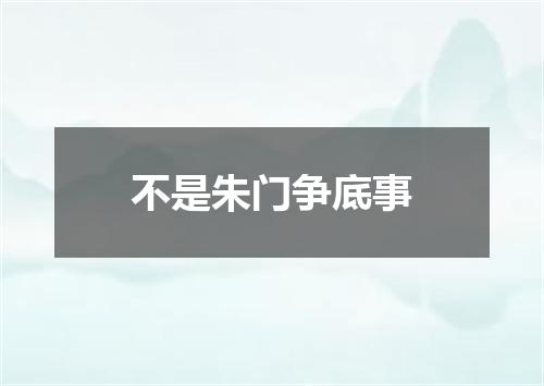 不是朱门争底事