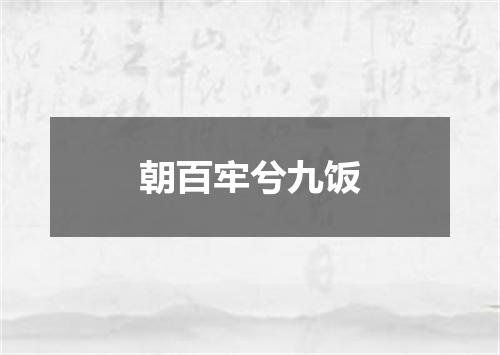 朝百牢兮九饭