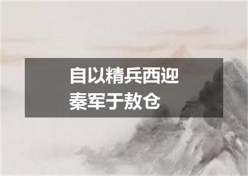 自以精兵西迎秦军于敖仓