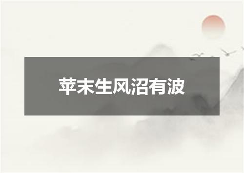 苹末生风沼有波