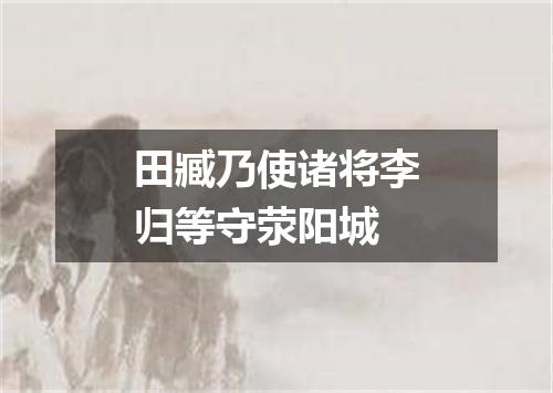 田臧乃使诸将李归等守荥阳城