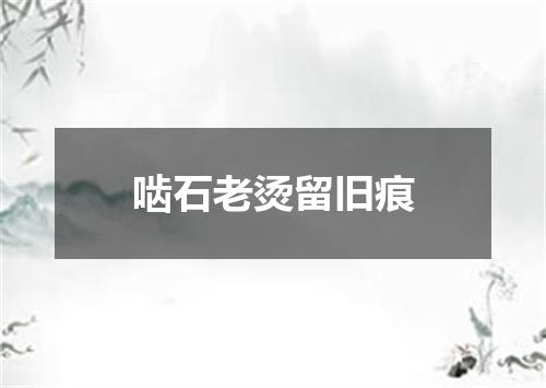 啮石老烫留旧痕