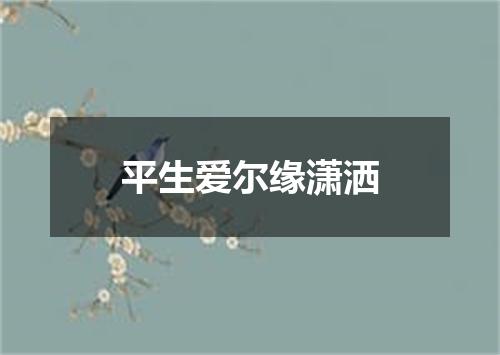 平生爱尔缘潇洒